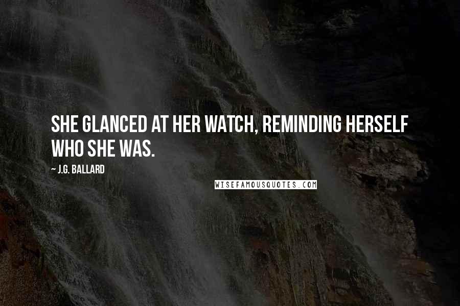 J.G. Ballard Quotes: She glanced at her watch, reminding herself who she was.