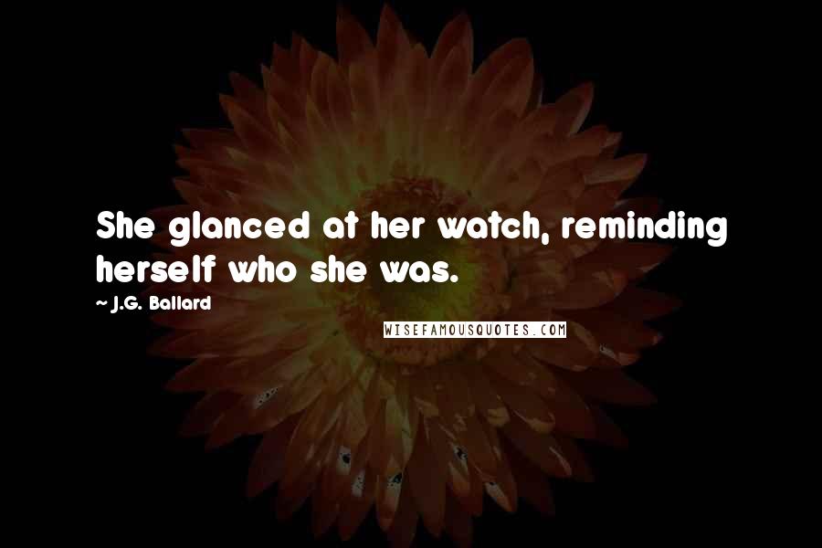 J.G. Ballard Quotes: She glanced at her watch, reminding herself who she was.