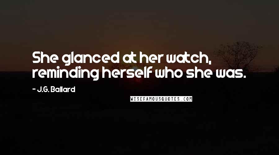 J.G. Ballard Quotes: She glanced at her watch, reminding herself who she was.