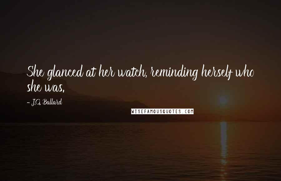 J.G. Ballard Quotes: She glanced at her watch, reminding herself who she was.