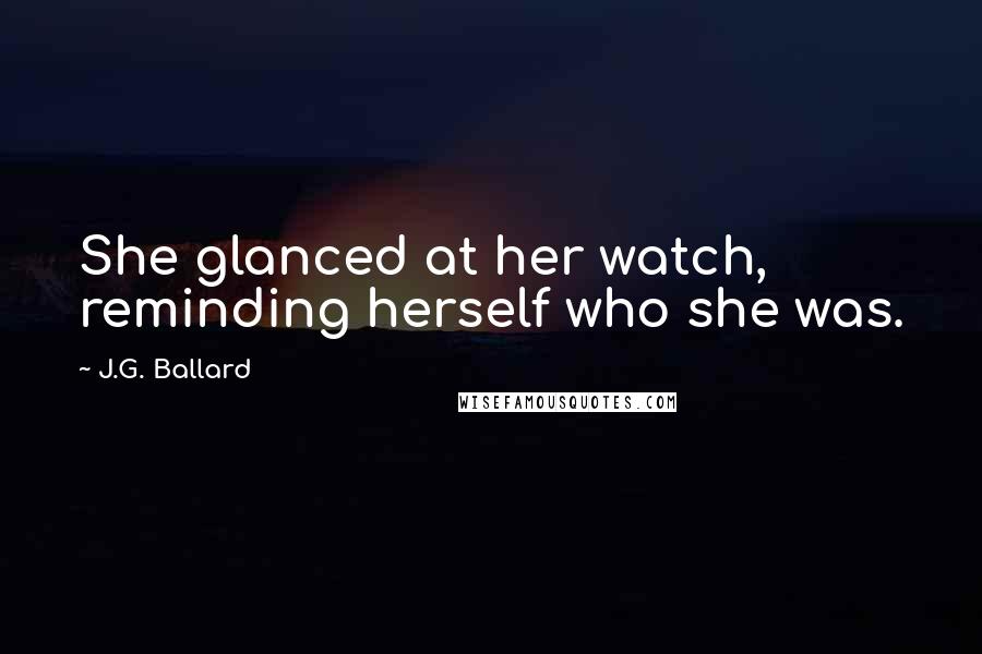 J.G. Ballard Quotes: She glanced at her watch, reminding herself who she was.