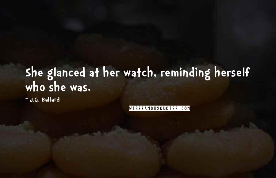 J.G. Ballard Quotes: She glanced at her watch, reminding herself who she was.