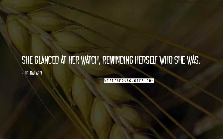 J.G. Ballard Quotes: She glanced at her watch, reminding herself who she was.