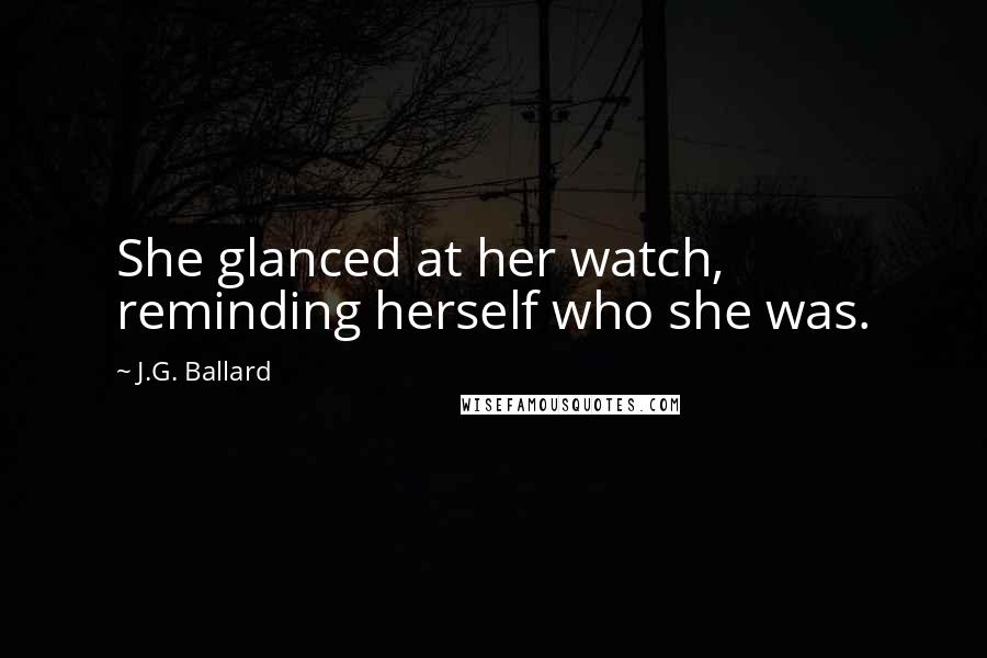 J.G. Ballard Quotes: She glanced at her watch, reminding herself who she was.