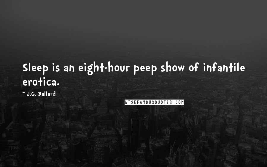 J.G. Ballard Quotes: Sleep is an eight-hour peep show of infantile erotica.