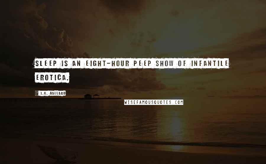 J.G. Ballard Quotes: Sleep is an eight-hour peep show of infantile erotica.