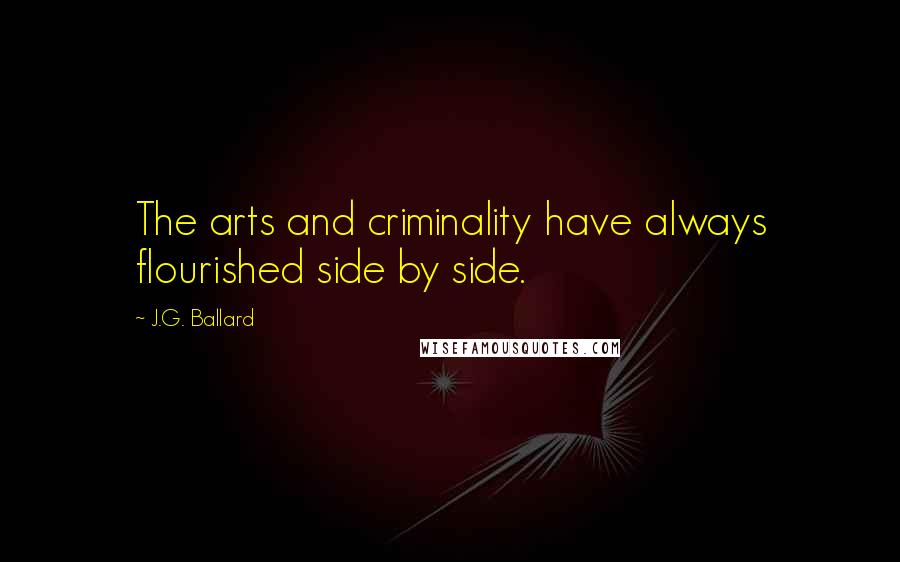 J.G. Ballard Quotes: The arts and criminality have always flourished side by side.