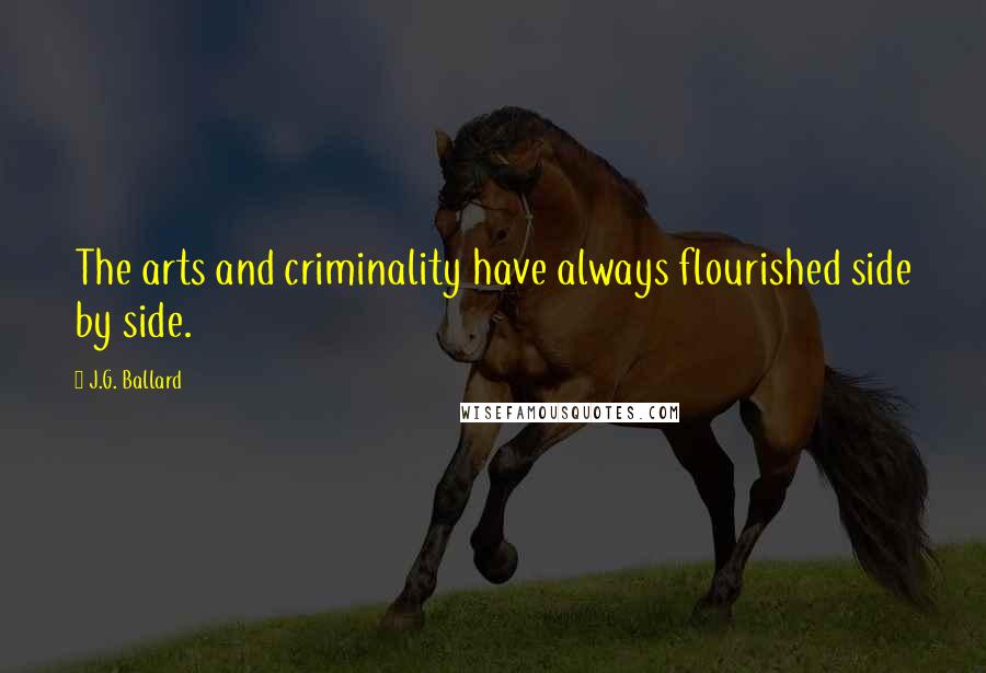 J.G. Ballard Quotes: The arts and criminality have always flourished side by side.