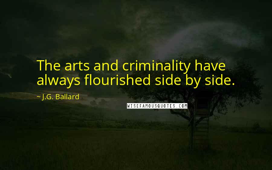 J.G. Ballard Quotes: The arts and criminality have always flourished side by side.