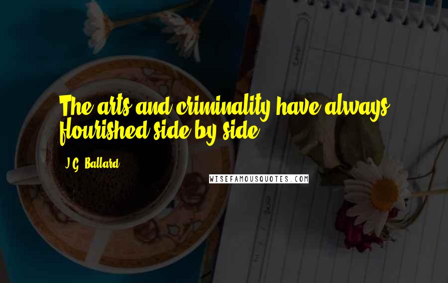 J.G. Ballard Quotes: The arts and criminality have always flourished side by side.