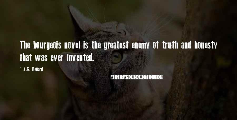 J.G. Ballard Quotes: The bourgeois novel is the greatest enemy of truth and honesty that was ever invented.