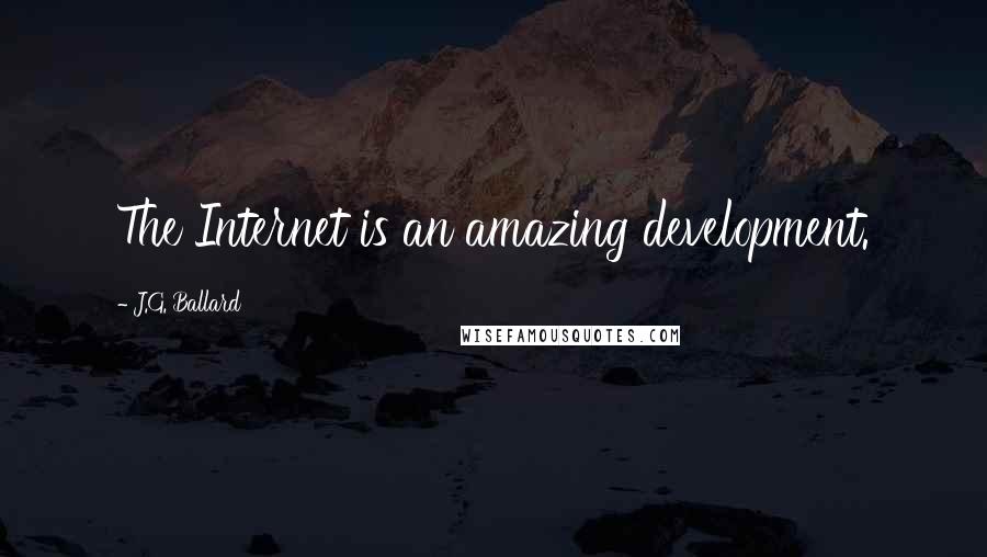 J.G. Ballard Quotes: The Internet is an amazing development.
