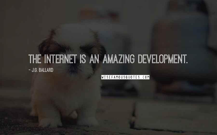 J.G. Ballard Quotes: The Internet is an amazing development.