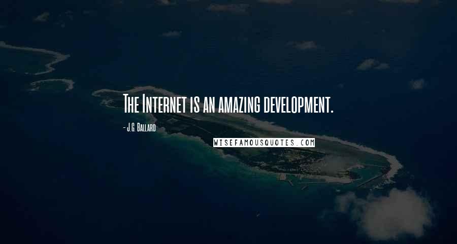 J.G. Ballard Quotes: The Internet is an amazing development.