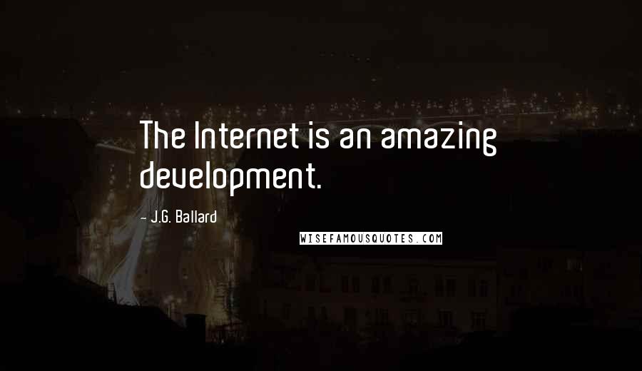 J.G. Ballard Quotes: The Internet is an amazing development.