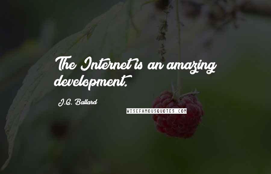 J.G. Ballard Quotes: The Internet is an amazing development.