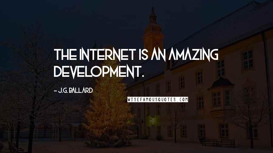 J.G. Ballard Quotes: The Internet is an amazing development.