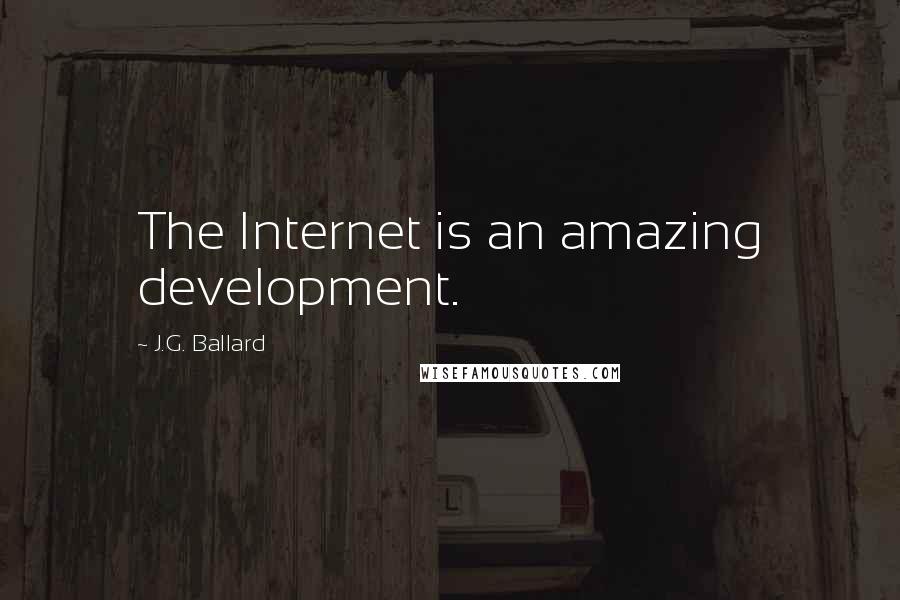 J.G. Ballard Quotes: The Internet is an amazing development.
