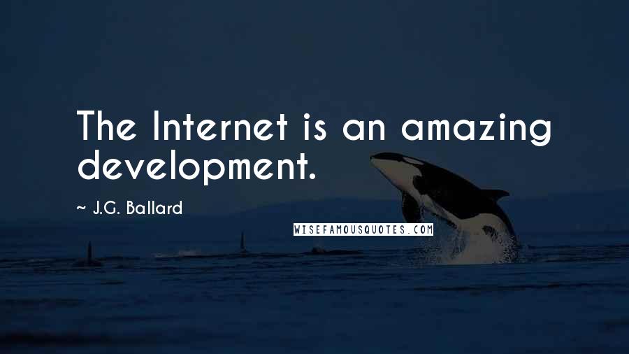 J.G. Ballard Quotes: The Internet is an amazing development.