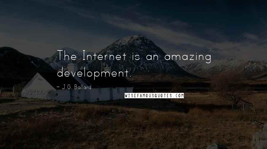 J.G. Ballard Quotes: The Internet is an amazing development.