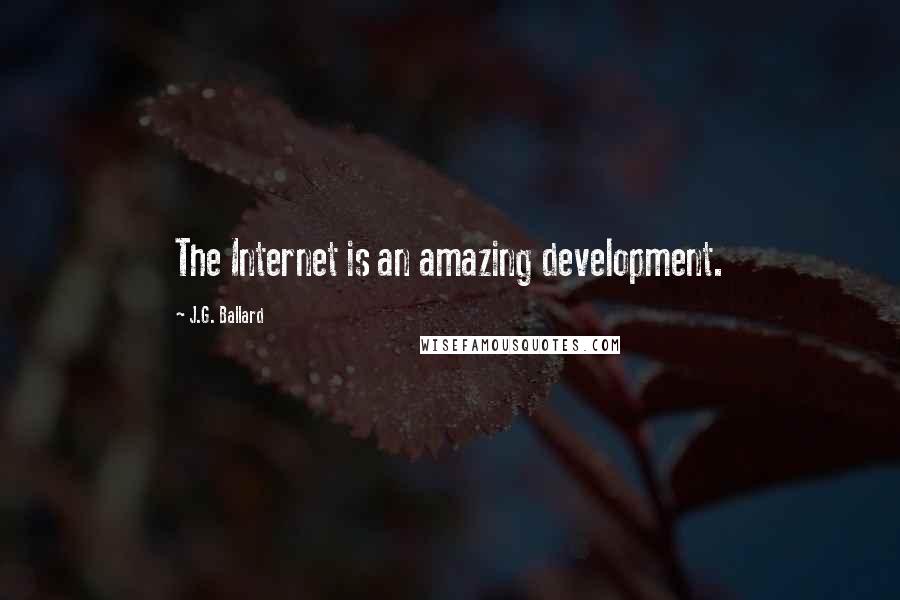 J.G. Ballard Quotes: The Internet is an amazing development.