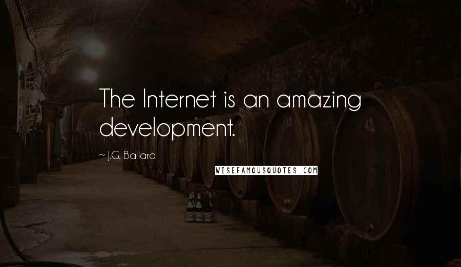 J.G. Ballard Quotes: The Internet is an amazing development.