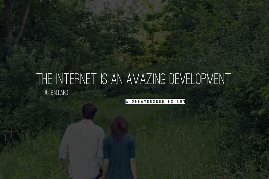 J.G. Ballard Quotes: The Internet is an amazing development.