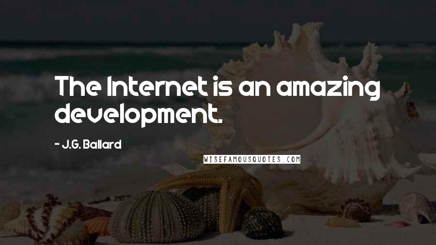J.G. Ballard Quotes: The Internet is an amazing development.