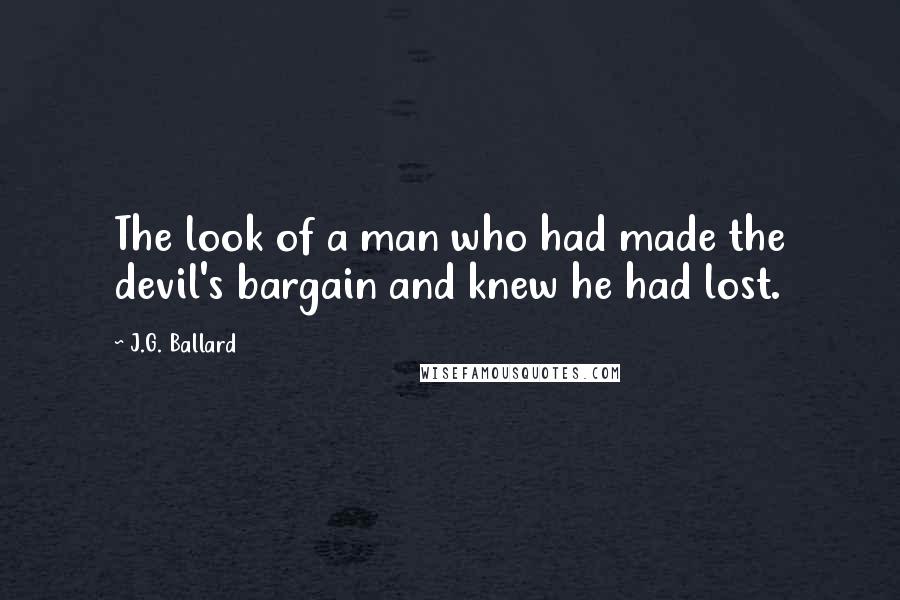 J.G. Ballard Quotes: The look of a man who had made the devil's bargain and knew he had lost.