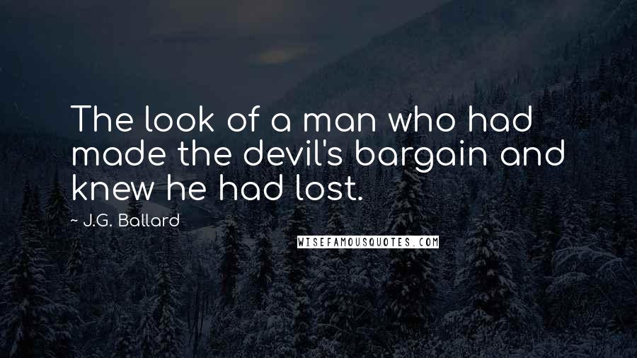 J.G. Ballard Quotes: The look of a man who had made the devil's bargain and knew he had lost.