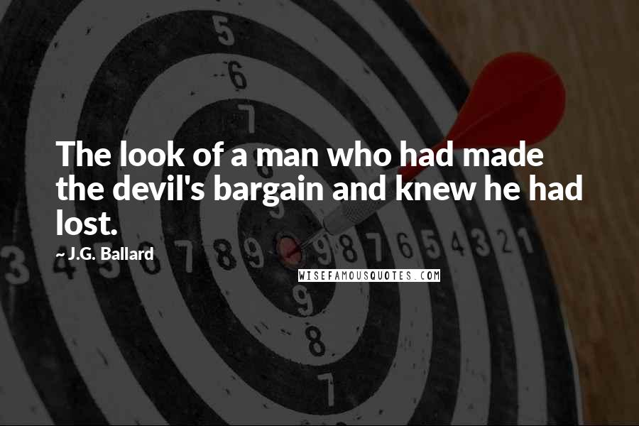 J.G. Ballard Quotes: The look of a man who had made the devil's bargain and knew he had lost.