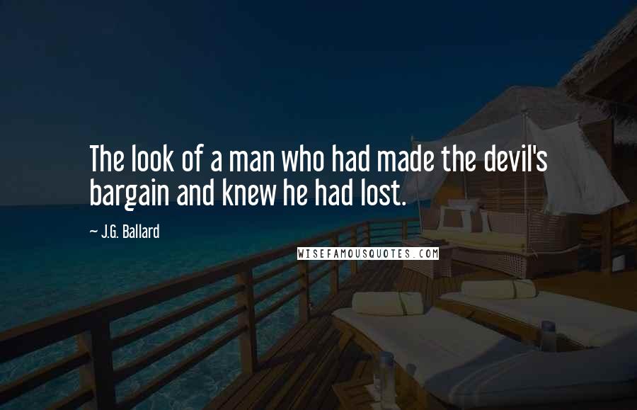 J.G. Ballard Quotes: The look of a man who had made the devil's bargain and knew he had lost.