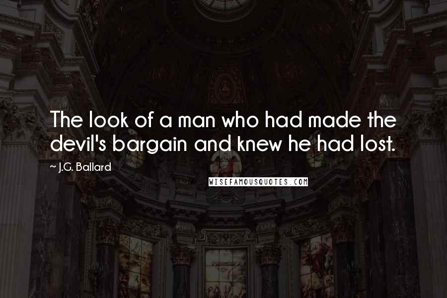 J.G. Ballard Quotes: The look of a man who had made the devil's bargain and knew he had lost.