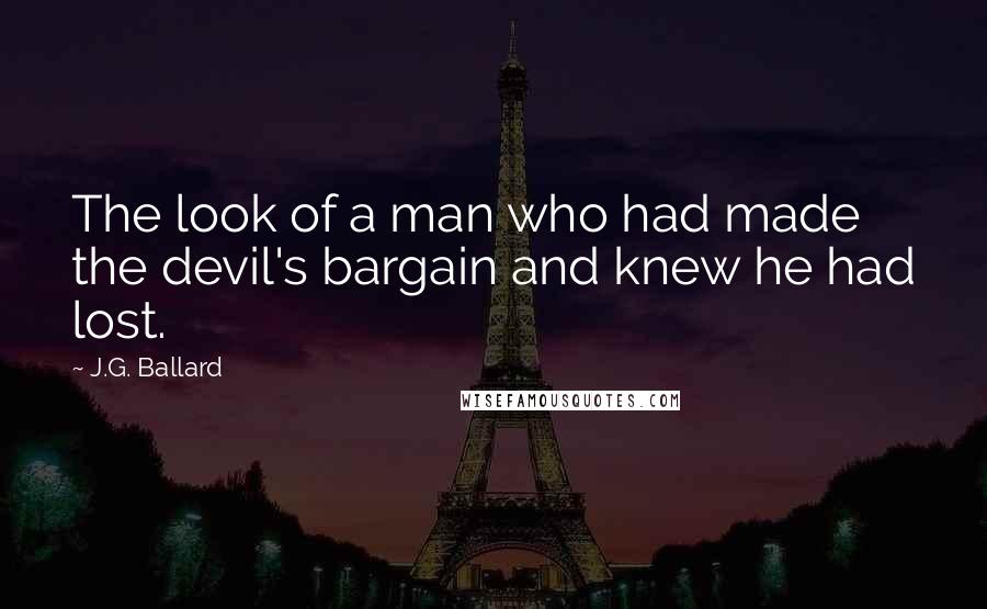 J.G. Ballard Quotes: The look of a man who had made the devil's bargain and knew he had lost.