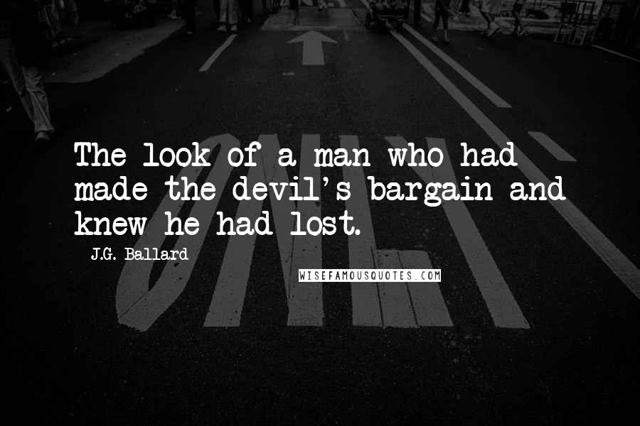 J.G. Ballard Quotes: The look of a man who had made the devil's bargain and knew he had lost.