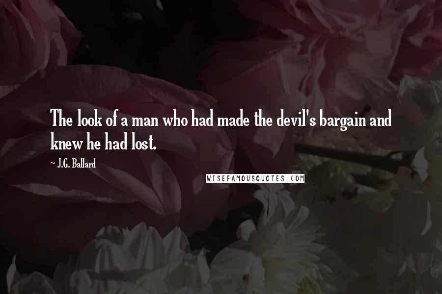 J.G. Ballard Quotes: The look of a man who had made the devil's bargain and knew he had lost.