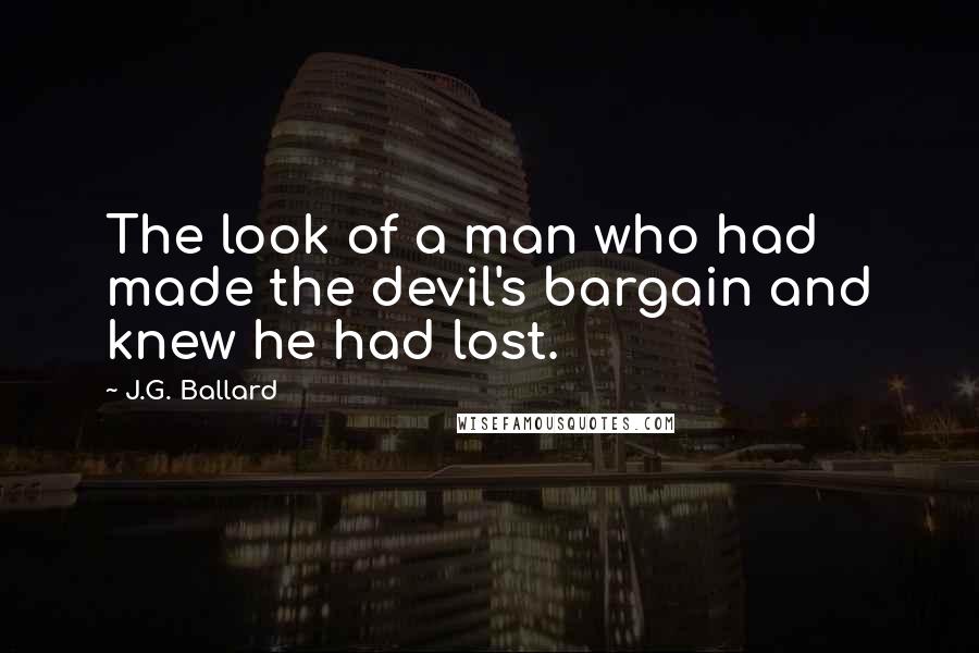 J.G. Ballard Quotes: The look of a man who had made the devil's bargain and knew he had lost.