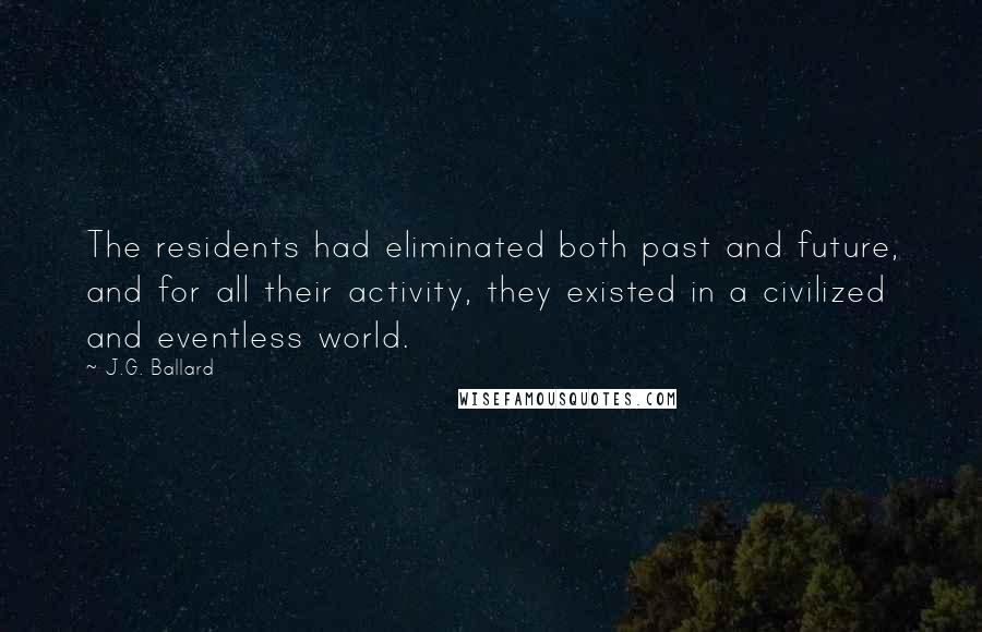 J.G. Ballard Quotes: The residents had eliminated both past and future, and for all their activity, they existed in a civilized and eventless world.