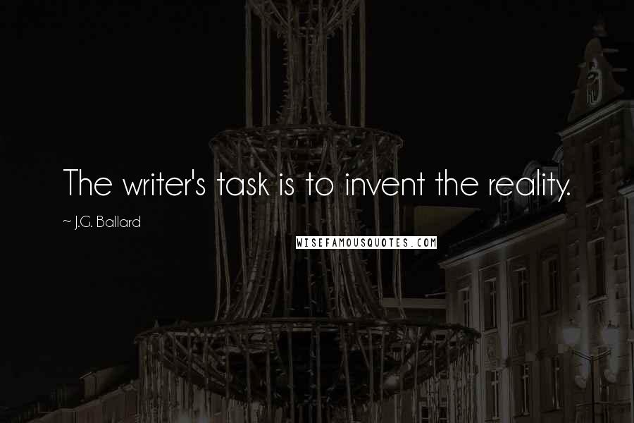 J.G. Ballard Quotes: The writer's task is to invent the reality.