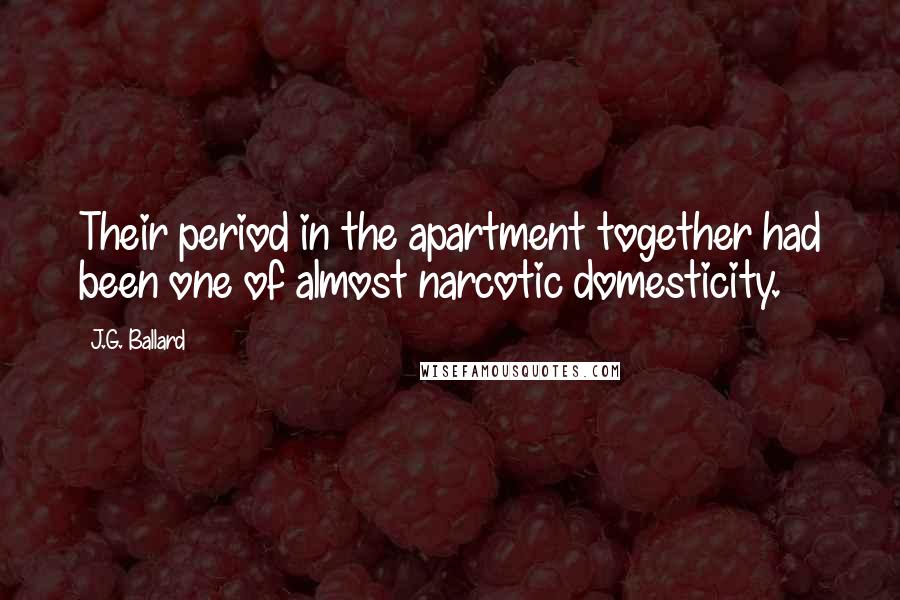 J.G. Ballard Quotes: Their period in the apartment together had been one of almost narcotic domesticity.