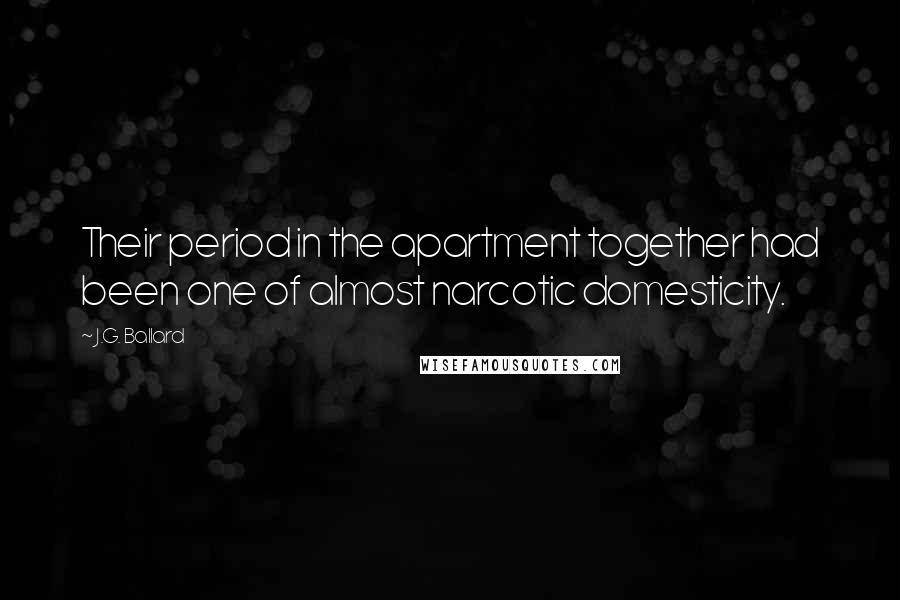 J.G. Ballard Quotes: Their period in the apartment together had been one of almost narcotic domesticity.