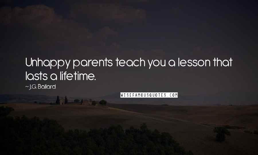 J.G. Ballard Quotes: Unhappy parents teach you a lesson that lasts a lifetime.