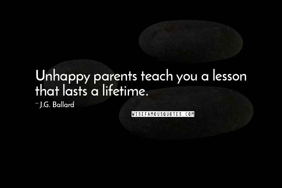J.G. Ballard Quotes: Unhappy parents teach you a lesson that lasts a lifetime.