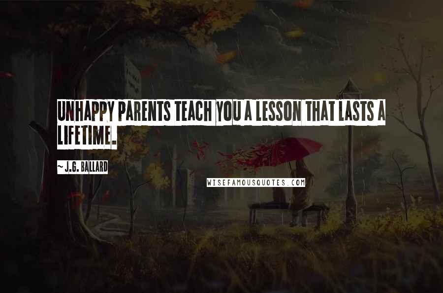 J.G. Ballard Quotes: Unhappy parents teach you a lesson that lasts a lifetime.