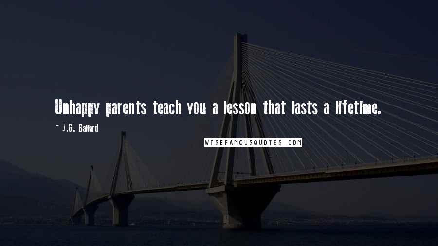 J.G. Ballard Quotes: Unhappy parents teach you a lesson that lasts a lifetime.