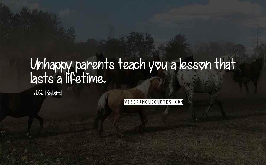 J.G. Ballard Quotes: Unhappy parents teach you a lesson that lasts a lifetime.