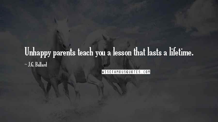 J.G. Ballard Quotes: Unhappy parents teach you a lesson that lasts a lifetime.