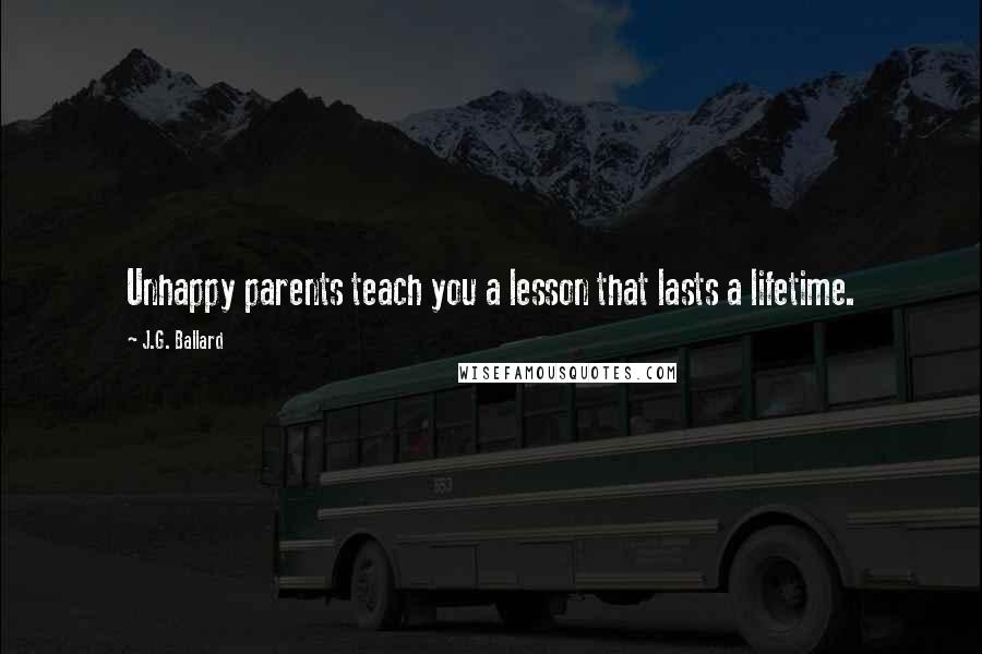 J.G. Ballard Quotes: Unhappy parents teach you a lesson that lasts a lifetime.