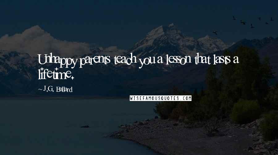 J.G. Ballard Quotes: Unhappy parents teach you a lesson that lasts a lifetime.
