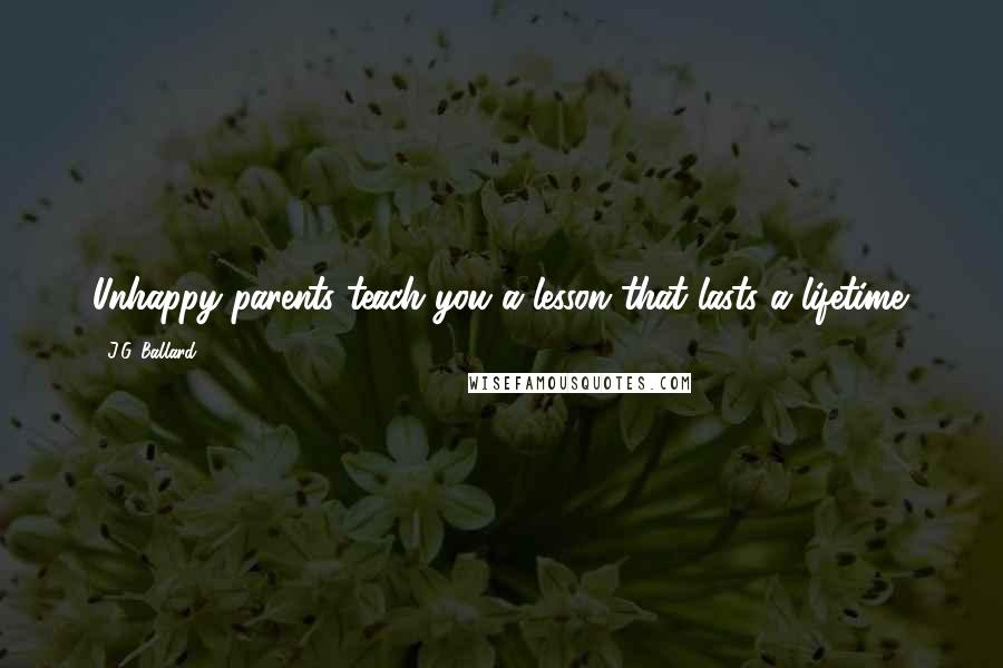 J.G. Ballard Quotes: Unhappy parents teach you a lesson that lasts a lifetime.
